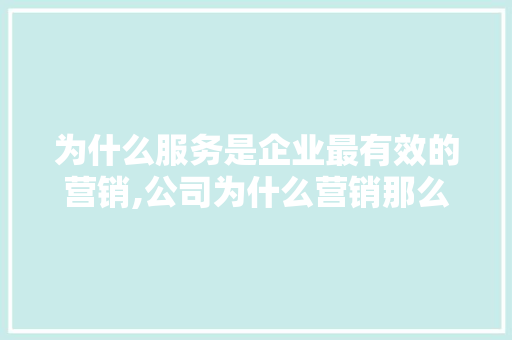 为什么服务是企业最有效的营销,公司为什么营销那么好。 为什么服务是企业最有效的营销,公司为什么营销那么好。 SEO关键词