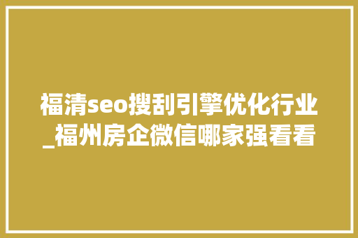 福清seo搜刮引擎优化行业_福州房企微信哪家强看看7月16日7月22日周榜 福清seo搜刮引擎优化行业_福州房企微信哪家强看看7月16日7月22日周榜 搜狗SEO