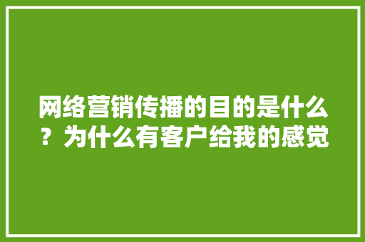 网络营销传播的目的是什么？为什么有客户给我的感觉就是一做网络营销就需要有效果，有客户上门消费,为什么要网络营销呢。 网络营销传播的目的是什么？为什么有客户给我的感觉就是一做网络营销就需要有效果，有客户上门消费,为什么要网络营销呢。 搜狗SEO