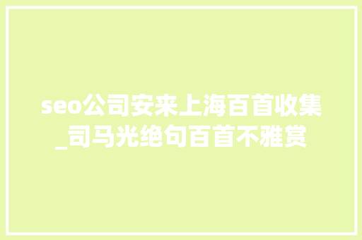 seo公司安来上海百首收集_司马光绝句百首不雅赏 seo公司安来上海百首收集_司马光绝句百首不雅赏 百度SEO