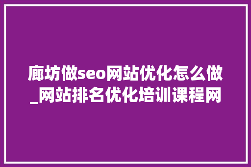 廊坊做seo网站优化怎么做_网站排名优化培训课程网站优化的技巧 廊坊做seo网站优化怎么做_网站排名优化培训课程网站优化的技巧 百度SEO
