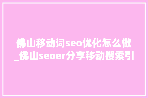 佛山移动词seo优化怎么做_佛山seoer分享移动搜索引擎的优化做法 佛山移动词seo优化怎么做_佛山seoer分享移动搜索引擎的优化做法 搜狗SEO