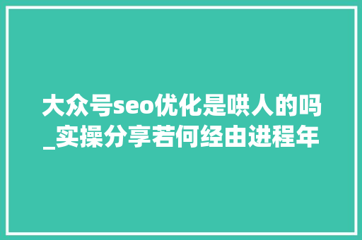大众号seo优化是哄人的吗_实操分享若何经由进程年夜众号SEO排名优化获取精准垂直流量 大众号seo优化是哄人的吗_实操分享若何经由进程年夜众号SEO排名优化获取精准垂直流量 搜狗SEO