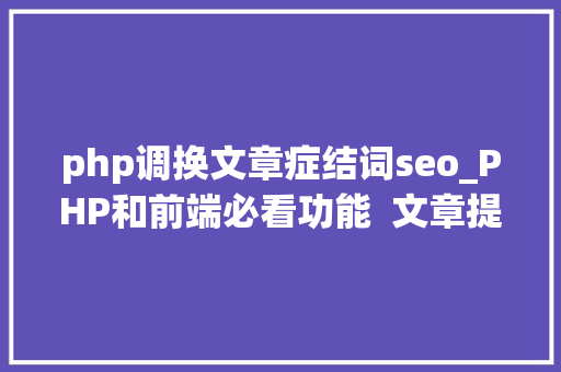 php调换文章症结词seo_PHP和前端必看功能  文章提取关键词替为超链接SEO叫内链生成 php调换文章症结词seo_PHP和前端必看功能  文章提取关键词替为超链接SEO叫内链生成 网站建设公司