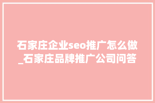 石家庄企业seo推广怎么做_石家庄品牌推广公司问答营销与SEO双剑合璧提升品牌曝光 石家庄企业seo推广怎么做_石家庄品牌推广公司问答营销与SEO双剑合璧提升品牌曝光 神马SEO