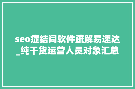 seo症结词软件疏解易速达_纯干货运营人员对象汇总史上最全 seo症结词软件疏解易速达_纯干货运营人员对象汇总史上最全 必应SEO