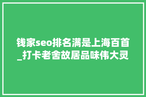 钱家seo排名满是上海百首_打卡老舍故居品味伟大灵魂的生活趣致 钱家seo排名满是上海百首_打卡老舍故居品味伟大灵魂的生活趣致 必应SEO
