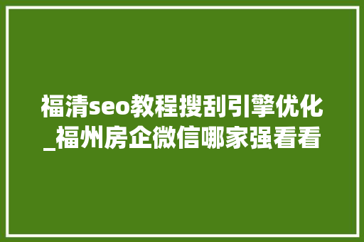 福清seo教程搜刮引擎优化_福州房企微信哪家强看看7月16日7月22日周榜 福清seo教程搜刮引擎优化_福州房企微信哪家强看看7月16日7月22日周榜 网站建设公司