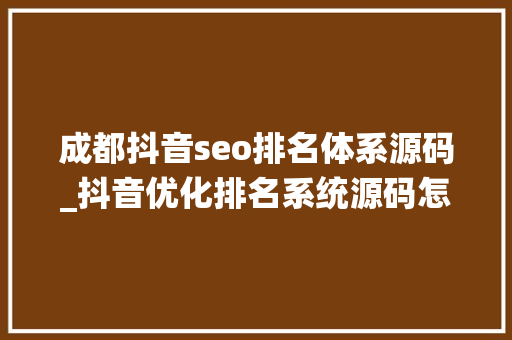 成都抖音seo排名体系源码_抖音优化排名系统源码怎么样 成都抖音seo排名体系源码_抖音优化排名系统源码怎么样 SEO关键词