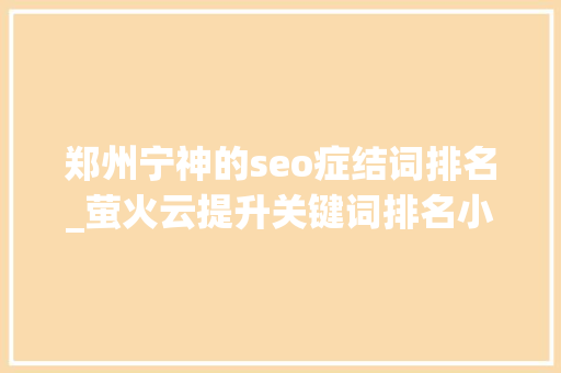 郑州宁神的seo症结词排名_萤火云提升关键词排名小技巧 郑州宁神的seo症结词排名_萤火云提升关键词排名小技巧 百度SEO