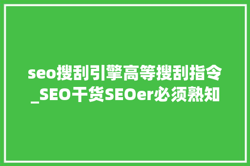 seo搜刮引擎高等搜刮指令_SEO干货SEOer必须熟知的高级搜索指令 seo搜刮引擎高等搜刮指令_SEO干货SEOer必须熟知的高级搜索指令 神马SEO