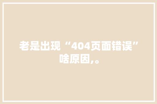 老是出现“404页面错误”啥原因,。 老是出现“404页面错误”啥原因,。 SEO关键词