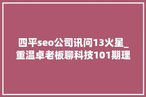 四平seo公司讯问13火星_重温卓老板聊科技101期理解武警病院莆田系百度推广以及毒瘤之源 四平seo公司讯问13火星_重温卓老板聊科技101期理解武警病院莆田系百度推广以及毒瘤之源 百度SEO
