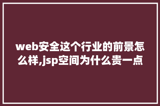 web安全这个行业的前景怎么样,jsp空间为什么贵一点。 web安全这个行业的前景怎么样,jsp空间为什么贵一点。 百度SEO