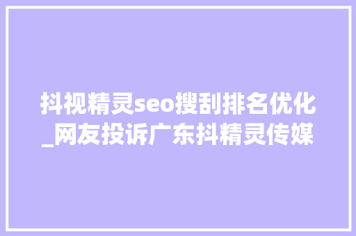 抖视精灵seo搜刮排名优化_网友投诉广东抖精灵传媒有限公司敲诈消费者说给他们交钱合作就能拿到明星切片授权 抖视精灵seo搜刮排名优化_网友投诉广东抖精灵传媒有限公司敲诈消费者说给他们交钱合作就能拿到明星切片授权 必应SEO