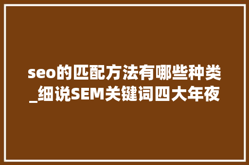 seo的匹配方法有哪些种类_细说SEM关键词四大年夜匹配模式 seo的匹配方法有哪些种类_细说SEM关键词四大年夜匹配模式 必应SEO