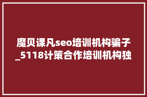 魔贝课凡seo培训机构骗子_5118计策合作培训机构独享SEO优质课程在线课程全新上线 魔贝课凡seo培训机构骗子_5118计策合作培训机构独享SEO优质课程在线课程全新上线 必应SEO