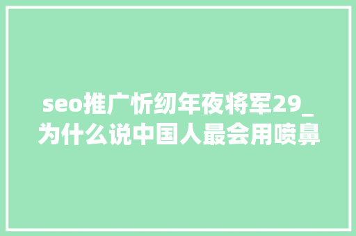 seo推广忻纫年夜将军29_为什么说中国人最会用喷鼻香两千年前的喷鼻香气至今仍然能够闻到