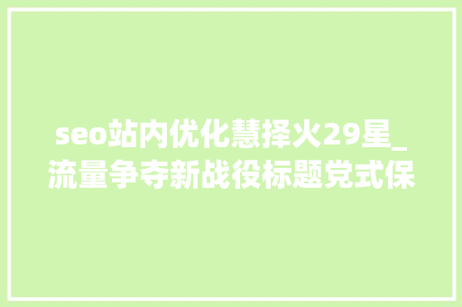 seo站内优化慧择火29星_流量争夺新战役标题党式保险广告投放合理照样隐忧 seo站内优化慧择火29星_流量争夺新战役标题党式保险广告投放合理照样隐忧 必应SEO