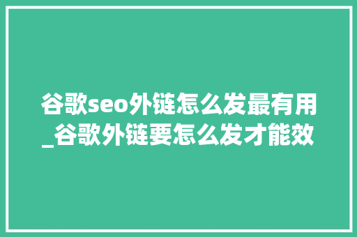 谷歌seo外链怎么发最有用_谷歌外链要怎么发才能效果更好 谷歌seo外链怎么发最有用_谷歌外链要怎么发才能效果更好 搜狗SEO