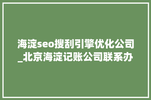 海淀seo搜刮引擎优化公司_北京海淀记账公司联系办法 海淀seo搜刮引擎优化公司_北京海淀记账公司联系办法 神马SEO