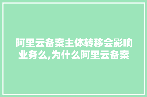 阿里云备案主体转移会影响业务么,为什么阿里云备案后还提示要公安备案。 阿里云备案主体转移会影响业务么,为什么阿里云备案后还提示要公安备案。 神马SEO