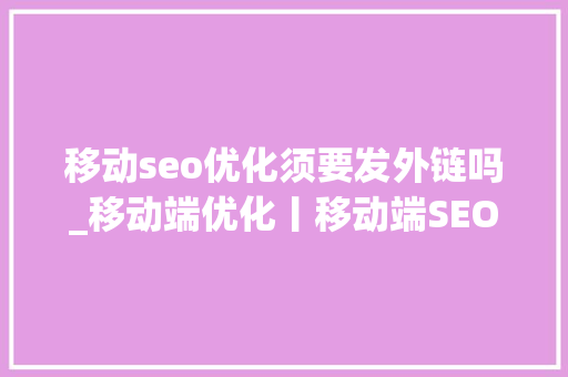 移动seo优化须要发外链吗_移动端优化丨移动端SEO优化的时刻需要发外链吗 移动seo优化须要发外链吗_移动端优化丨移动端SEO优化的时刻需要发外链吗 必应SEO