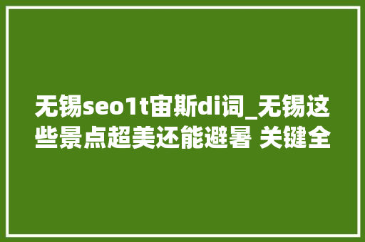 无锡seo1t宙斯di词_无锡这些景点超美还能避暑 关键全是免费的 无锡seo1t宙斯di词_无锡这些景点超美还能避暑 关键全是免费的 神马SEO