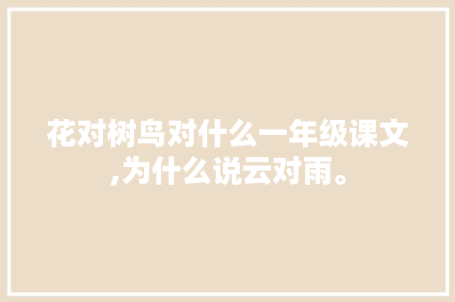 花对树鸟对什么一年级课文,为什么说云对雨。 花对树鸟对什么一年级课文,为什么说云对雨。 百度SEO