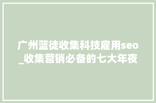 广州蓝徒收集科技雇用seo_收集营销必备的七大年夜技巧 广州蓝徒收集科技雇用seo_收集营销必备的七大年夜技巧 必应SEO
