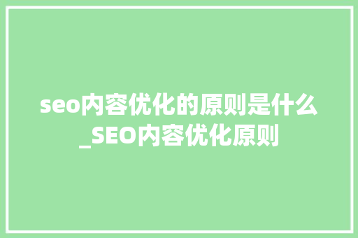 seo内容优化的原则是什么_SEO内容优化原则 seo内容优化的原则是什么_SEO内容优化原则 百度SEO