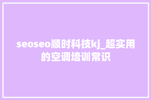 seoseo顺时科技kj_超实用的空调培训常识 seoseo顺时科技kj_超实用的空调培训常识 必应SEO