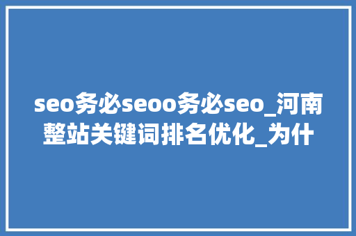 seo务必seoo务必seo_河南整站关键词排名优化_为什么苦心做SEO却得不到赏识呢 seo务必seoo务必seo_河南整站关键词排名优化_为什么苦心做SEO却得不到赏识呢 必应SEO