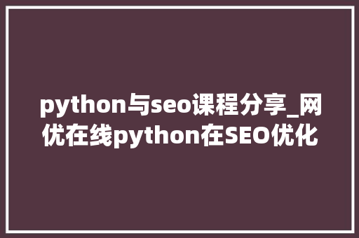 python与seo课程分享_网优在线python在SEO优化的应用该若何进修呢 python与seo课程分享_网优在线python在SEO优化的应用该若何进修呢 必应SEO