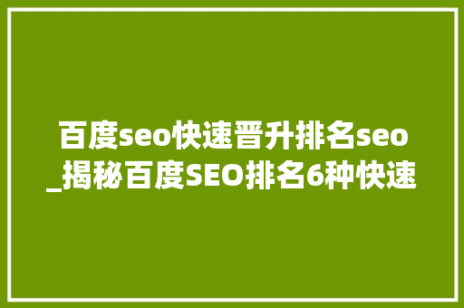百度seo快速晋升排名seo_揭秘百度SEO排名6种快速引流方法 百度seo快速晋升排名seo_揭秘百度SEO排名6种快速引流方法 搜狗SEO