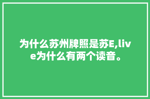 为什么苏州牌照是苏E,live为什么有两个读音。 SEO关键词 为什么苏州牌照是苏E,live为什么有两个读音。 为什么苏州牌照是苏E,live为什么有两个读音。 SEO关键词