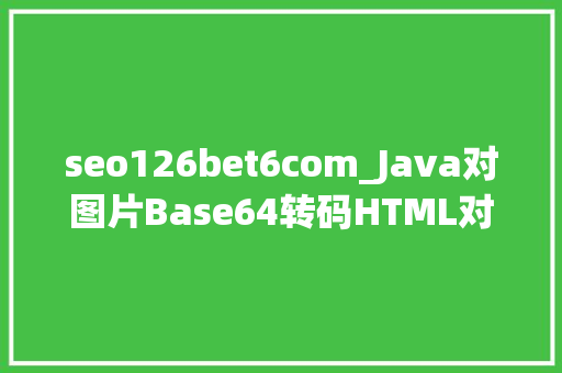 seo126bet6com_Java对图片Base64转码HTML对Base64解码Java加强版 seo126bet6com_Java对图片Base64转码HTML对Base64解码Java加强版 网站建设公司