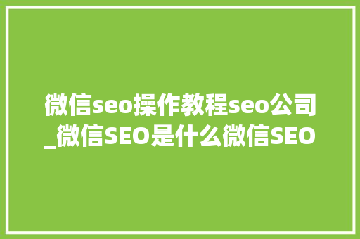 微信seo操作教程seo公司_微信SEO是什么微信SEO实战方法总结 微信seo操作教程seo公司_微信SEO是什么微信SEO实战方法总结 必应SEO