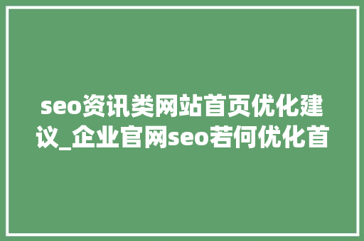 seo资讯类网站首页优化建议_企业官网seo若何优化首页 一般有哪些建议 seo资讯类网站首页优化建议_企业官网seo若何优化首页 一般有哪些建议 百度SEO