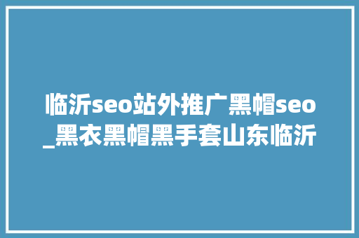 临沂seo站外推广黑帽seo_黑衣黑帽黑手套山东临沂两须眉凌晨挨家挨户用卡片撬门社区已报警困惑是想偷窃 临沂seo站外推广黑帽seo_黑衣黑帽黑手套山东临沂两须眉凌晨挨家挨户用卡片撬门社区已报警困惑是想偷窃 神马SEO