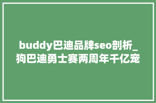 buddy巴迪品牌seo剖析_狗巴迪勇士赛两周年千亿宠物狗市场背后有这些启示 buddy巴迪品牌seo剖析_狗巴迪勇士赛两周年千亿宠物狗市场背后有这些启示 SEO关键词