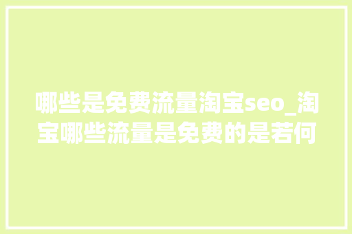 哪些是免费流量淘宝seo_淘宝哪些流量是免费的是若何获得的呢 哪些是免费流量淘宝seo_淘宝哪些流量是免费的是若何获得的呢 必应SEO