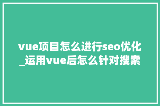 vue项目怎么进行seo优化_运用vue后怎么针对搜索引擎做SEO优化 vue项目怎么进行seo优化_运用vue后怎么针对搜索引擎做SEO优化 网站建设公司