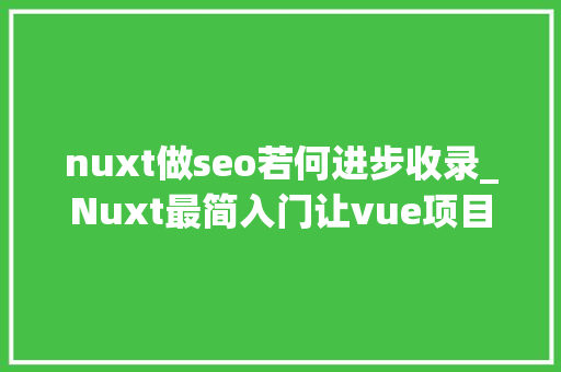 nuxt做seo若何进步收录_Nuxt最简入门让vue项目快速被搜索引擎收录 nuxt做seo若何进步收录_Nuxt最简入门让vue项目快速被搜索引擎收录 网站建设公司