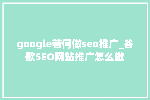 google若何做seo推广_谷歌SEO网站推广怎么做 google若何做seo推广_谷歌SEO网站推广怎么做 神马SEO