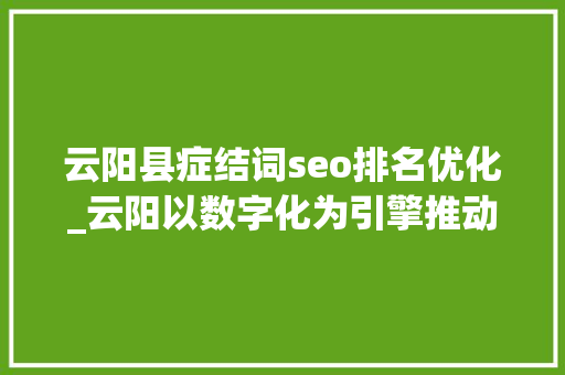 云阳县症结词seo排名优化_云阳以数字化为引擎推动营商情形持续优化 云阳县症结词seo排名优化_云阳以数字化为引擎推动营商情形持续优化 网站建设公司