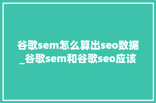 谷歌sem怎么算出seo数据_谷歌sem和谷歌seo应该若何去做谷歌seo优化 谷歌sem怎么算出seo数据_谷歌sem和谷歌seo应该若何去做谷歌seo优化 必应SEO