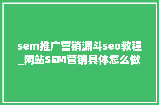 sem推广营销漏斗seo教程_网站SEM营销具体怎么做 sem推广营销漏斗seo教程_网站SEM营销具体怎么做 必应SEO