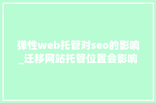 弹性web托管对seo的影响_迁移网站托管位置会影响SEO吗 弹性web托管对seo的影响_迁移网站托管位置会影响SEO吗 SEO关键词