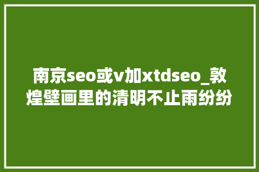 南京seo或v加xtdseo_敦煌壁画里的清明不止雨纷纷 南京seo或v加xtdseo_敦煌壁画里的清明不止雨纷纷 搜狗SEO